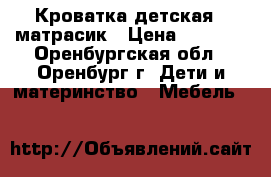 Кроватка детская   матрасик › Цена ­ 5 200 - Оренбургская обл., Оренбург г. Дети и материнство » Мебель   